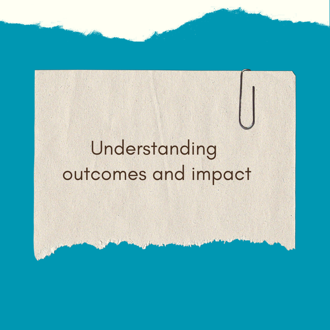 Understanding outcomes and impact.
